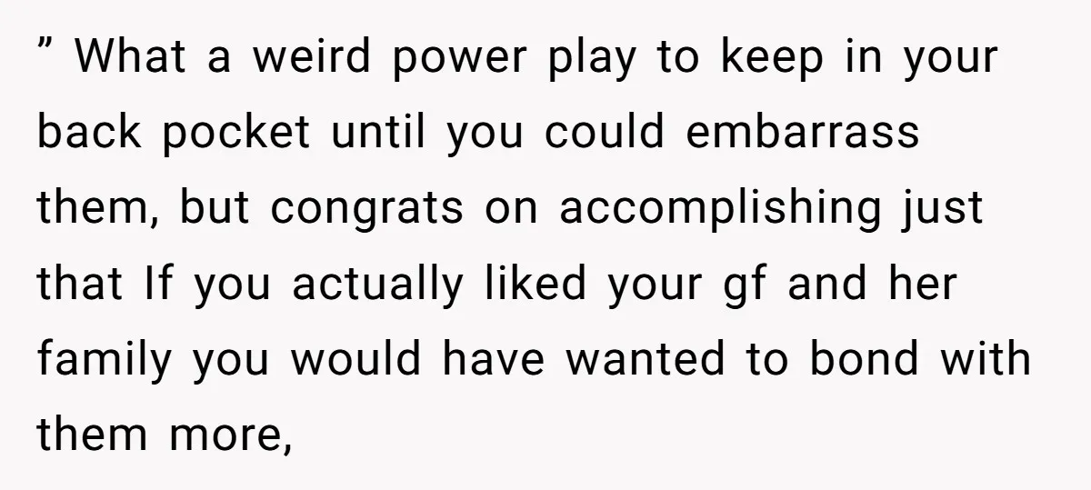 ” What a weird power play to keep in your back pocket until you could embarrass them, but congrats on accomplishing just that If you actually liked your gf and...