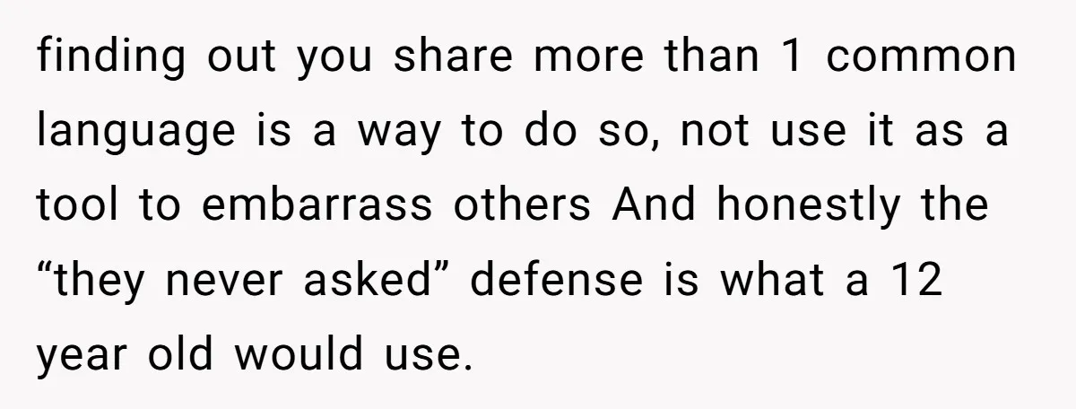 finding out you share more than 1 common language is a way to do so, not use it as a tool to embarrass others And honestly the “they never asked”...