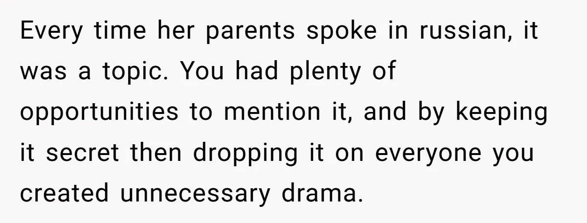 Every time her parents spoke in russian, it was a topic. You had plenty of opportunities to mention it, and by keeping it secret then dropping it on everyone you...