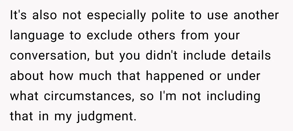 It's also not especially polite to use another language to exclude others from your conversation, but you didn't include details about how much that happened or under what circumstances, so...