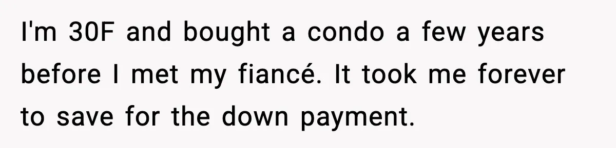 Woman Buys Her Own Condo, Then Her Fiancé Casually Asks For Half The Deed I'm 30F and bought a condo a few years before I met my fiancé. It took me forever to save for the down payment.