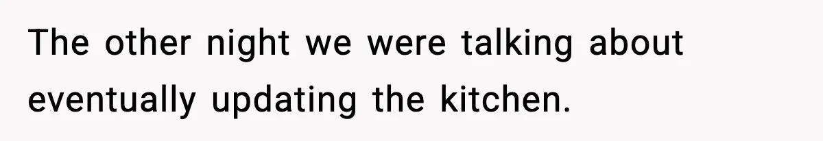Woman Buys Her Own Condo, Then Her Fiancé Casually Asks For Half The Deed The other night we were talking about eventually updating the kitchen.