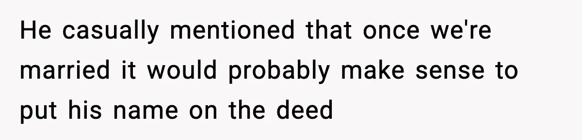 Woman Buys Her Own Condo, Then Her Fiancé Casually Asks For Half The Deed He casually mentioned that once we're married it would probably make sense to put his name on the deed