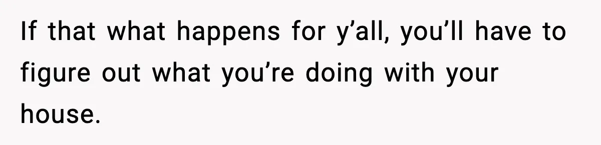 Woman Buys Her Own Condo, Then Her Fiancé Casually Asks For Half The Deed If that what happens for y’all, you’ll have to figure out what you’re doing with your house.