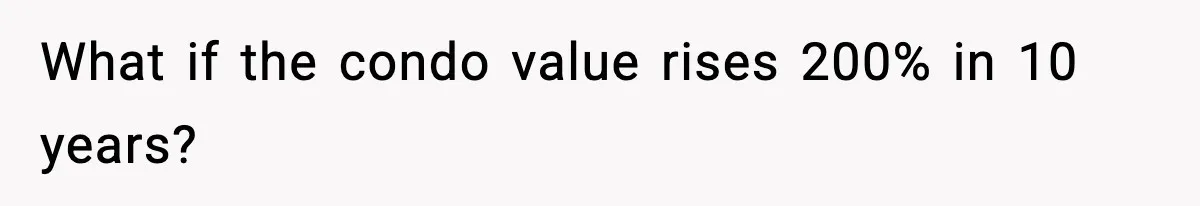 Woman Buys Her Own Condo, Then Her Fiancé Casually Asks For Half The Deed What if the condo value rises 200% in 10 years?