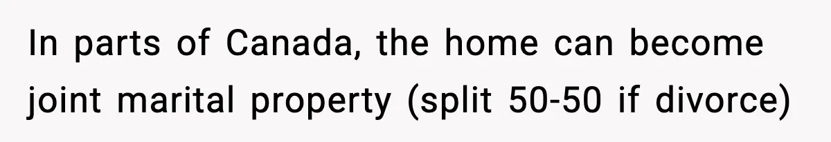 Woman Buys Her Own Condo, Then Her Fiancé Casually Asks For Half The Deed In parts of Canada, the home can become joint marital property (split 50-50 if divorce)