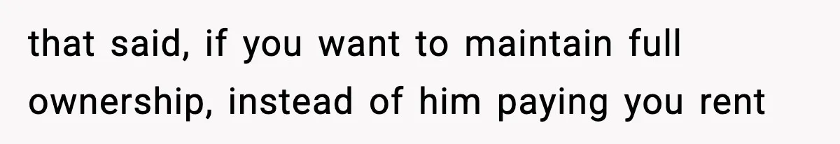 Woman Buys Her Own Condo, Then Her Fiancé Casually Asks For Half The Deed that said, if you want to maintain full ownership, instead of him paying you rent