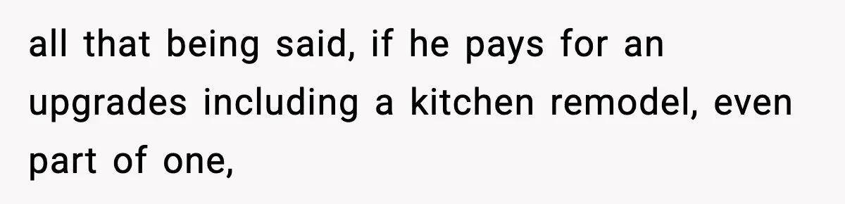 Woman Buys Her Own Condo, Then Her Fiancé Casually Asks For Half The Deed all that being said, if he pays for an upgrades including a kitchen remodel, even part of one,