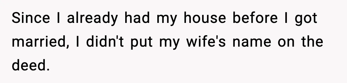 Woman Buys Her Own Condo, Then Her Fiancé Casually Asks For Half The Deed Since I already had my house before I got married, I didn't put my wife's name on the deed.