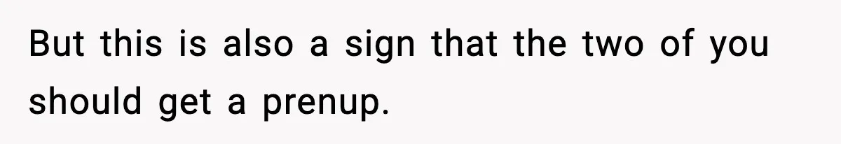 Woman Buys Her Own Condo, Then Her Fiancé Casually Asks For Half The Deed But this is also a sign that the two of you should get a prenup.