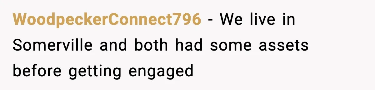 Woman Buys Her Own Condo, Then Her Fiancé Casually Asks For Half The Deed WoodpeckerConnect796 − We live in Somerville and both had some assets before getting engaged
