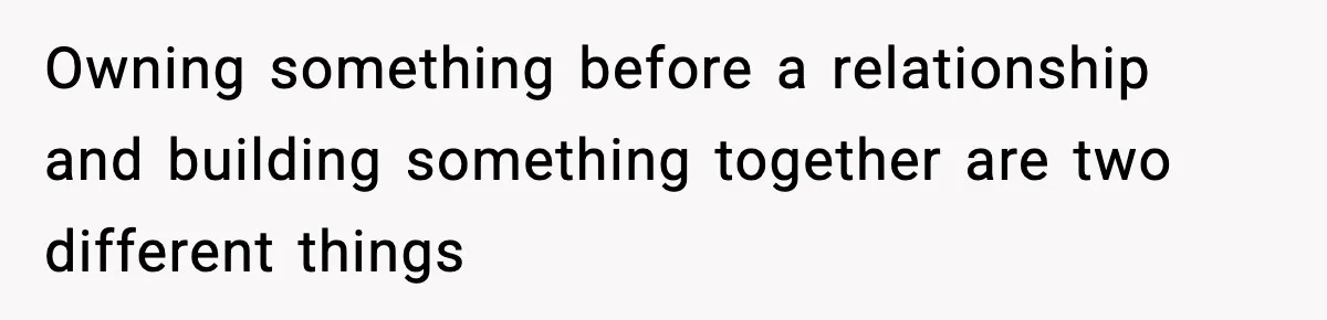 Woman Buys Her Own Condo, Then Her Fiancé Casually Asks For Half The Deed Owning something before a relationship and building something together are two different things