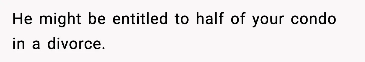 Woman Buys Her Own Condo, Then Her Fiancé Casually Asks For Half The Deed He might be entitled to half of your condo in a divorce.