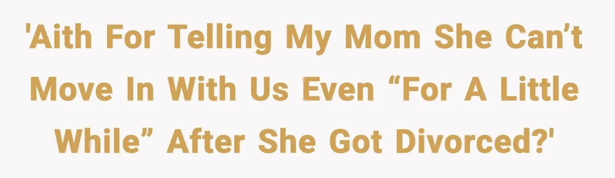 'AITH for telling my mom she can’t move in with us even “for a little while” after she got divorced?'