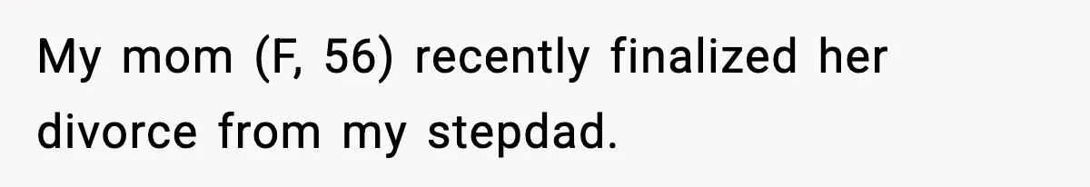 My mom (F, 56) recently finalized her divorce from my stepdad.