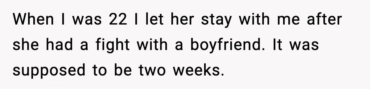 When I was 22 I let her stay with me after she had a fight with a boyfriend. It was supposed to be two weeks.
