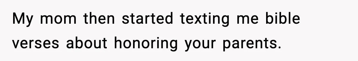My mom then started texting me bible verses about honoring your parents.