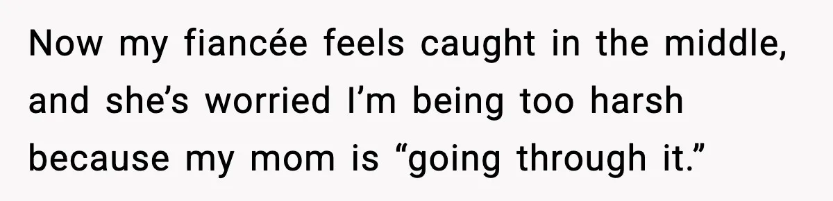 Now my fiancée feels caught in the middle, and she’s worried I’m being too harsh because my mom is “going through it.”