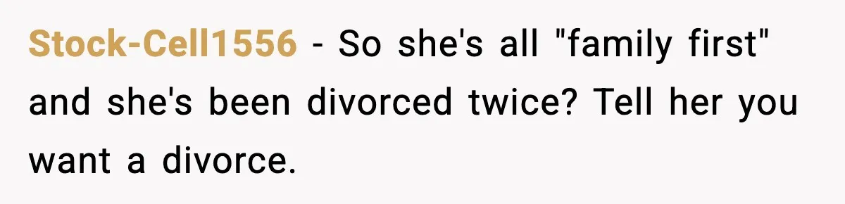 Stock-Cell1556 − So she's all "family first" and she's been divorced twice? Tell her you want a divorce.