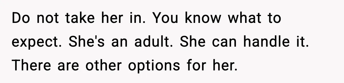 Do not take her in. You know what to expect. She's an adult. She can handle it. There are other options for her.