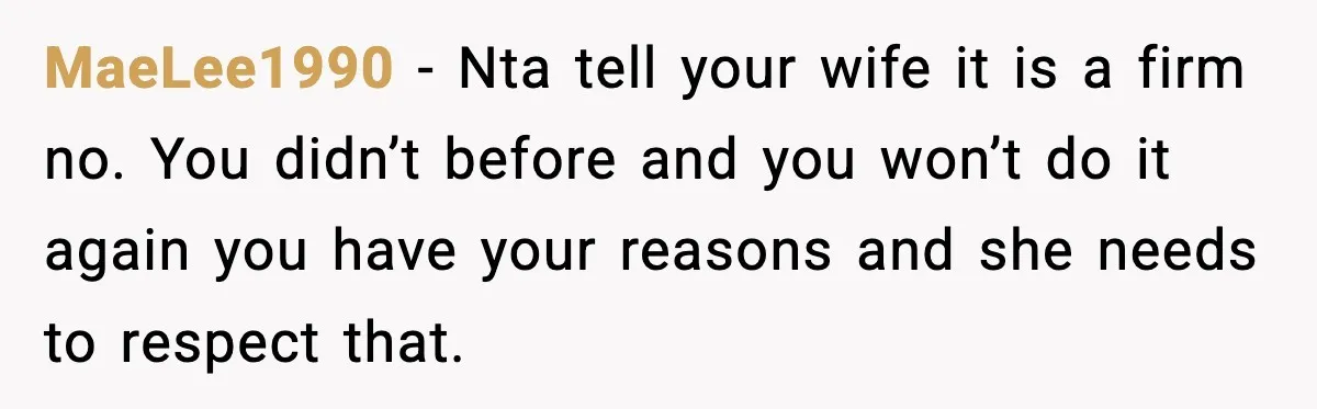 MaeLee1990 − Nta tell your wife it is a firm no. You didn’t before and you won’t do it again you have your reasons and she needs to respect that.