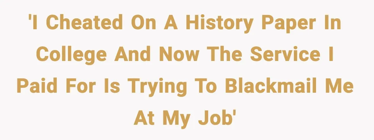 Man Cheated On One College Paper, Then His $2,000 Mistake Returned At Work 'I cheated on a history paper in college and now the service I paid for is trying to blackmail me at my job'