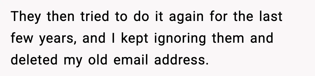 Man Cheated On One College Paper, Then His $2,000 Mistake Returned At Work They then tried to do it again for the last few years, and I kept ignoring them and deleted my old email address.