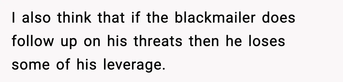 Man Cheated On One College Paper, Then His $2,000 Mistake Returned At Work I also think that if the blackmailer does follow up on his threats then he loses some of his leverage.