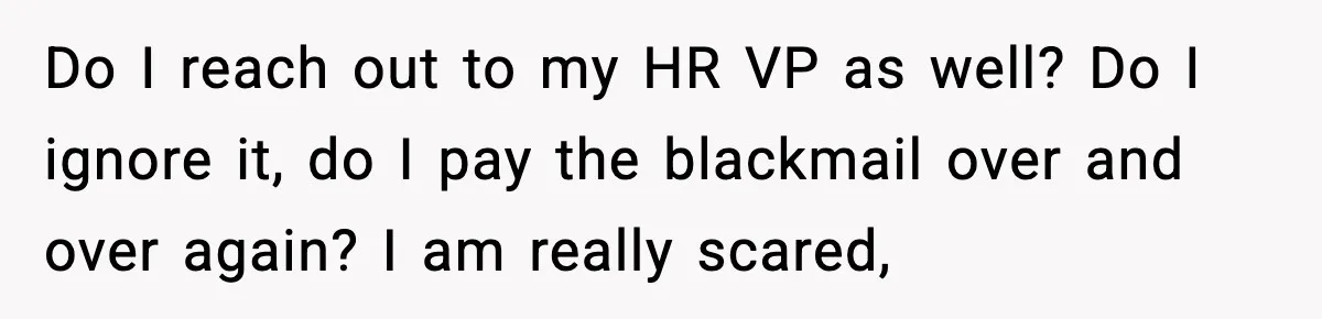 Man Cheated On One College Paper, Then His $2,000 Mistake Returned At Work Do I reach out to my HR VP as well? Do I ignore it, do I pay the blackmail over and over again? I am really scared,