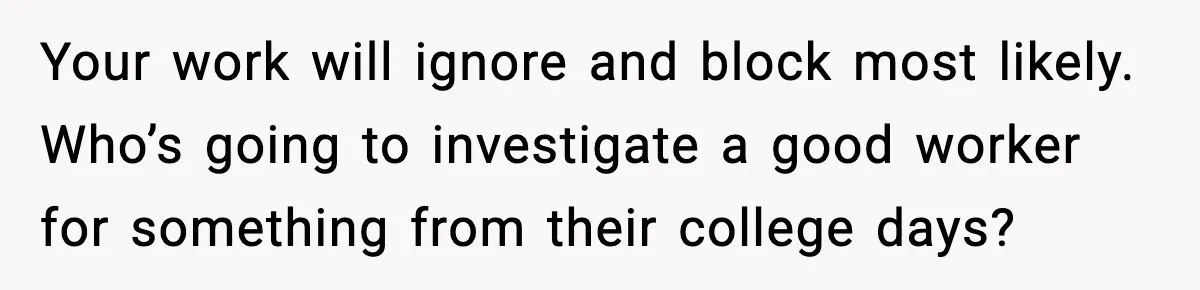 Man Cheated On One College Paper, Then His $2,000 Mistake Returned At Work Your work will ignore and block most likely. Who’s going to investigate a good worker for something from their college days?