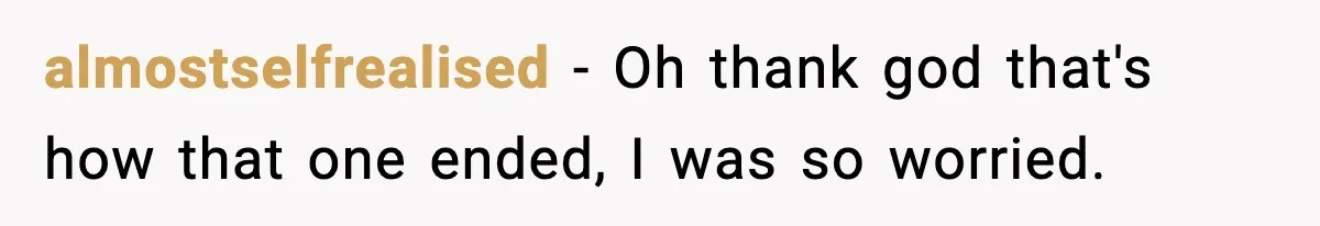 almostselfrealised − Oh thank god that's how that one ended, I was so worried.