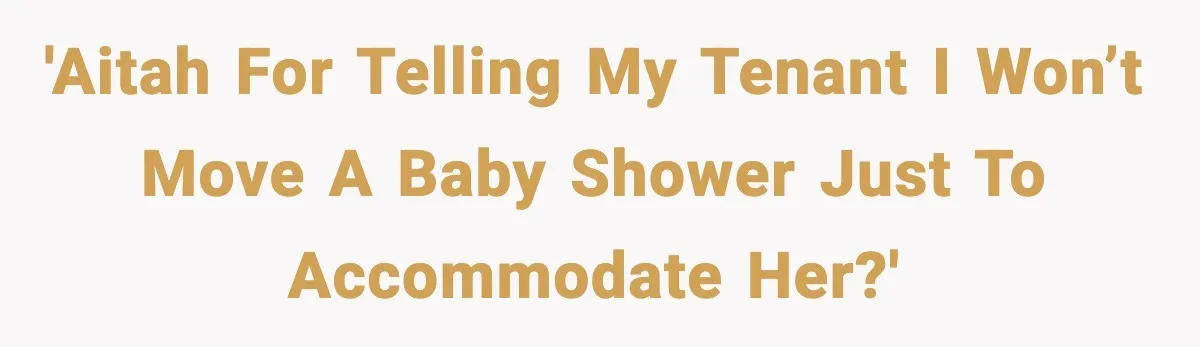 'AITAH for telling my tenant I won’t move a baby shower just to accommodate her?'