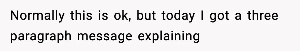 Normally this is ok, but today I got a three paragraph message explaining