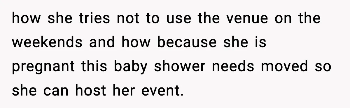how she tries not to use the venue on the weekends and how because she is pregnant this baby shower needs moved so she can host her event.