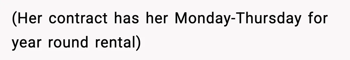 (Her contract has her Monday-Thursday for year round rental)