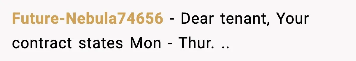 Future-Nebula74656 − Dear tenant, Your contract states Mon - Thur. ..
