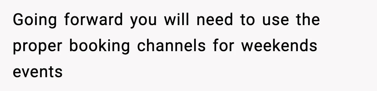 Going forward you will need to use the proper booking channels for weekends events