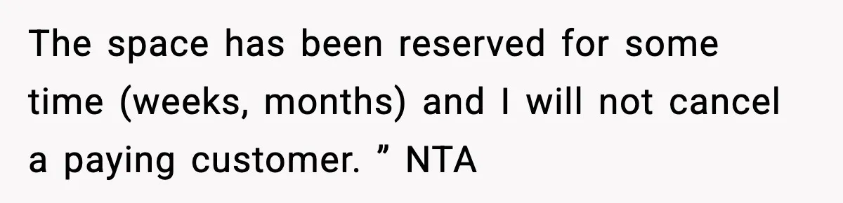 The space has been reserved for some time (weeks, months) and I will not cancel a paying customer. ” NTA