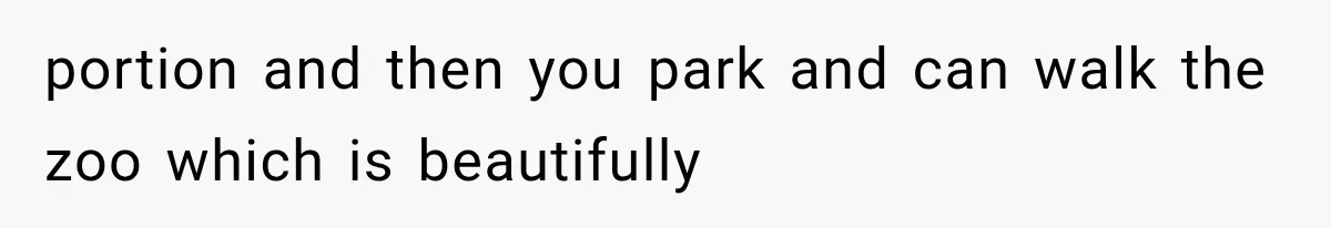 portion and then you park and can walk the zoo which is beautifully
