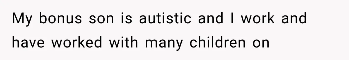 My bonus son is autistic and I work and have worked with many children on