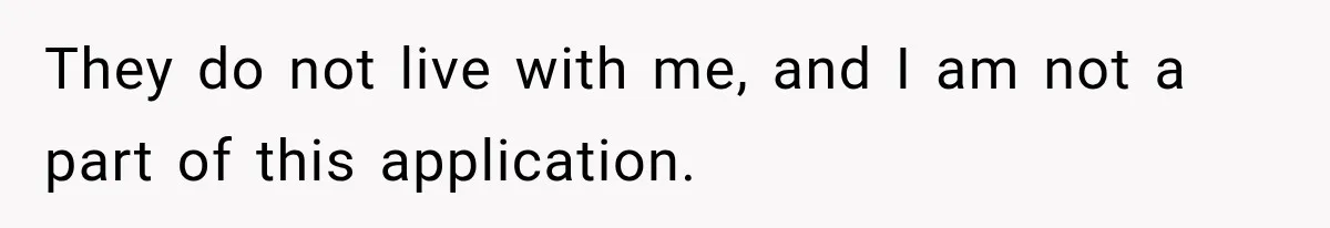 They do not live with me, and I am not a part of this application.