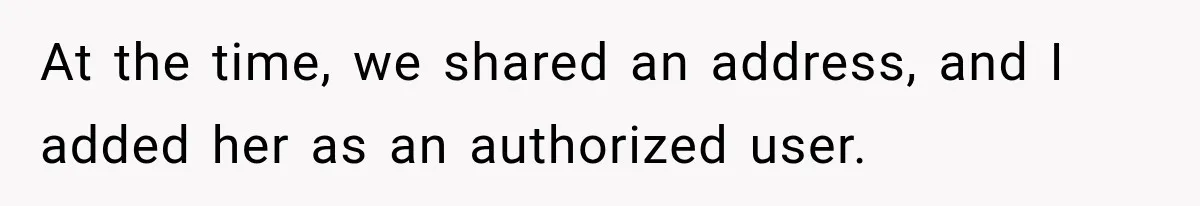 At the time, we shared an address, and I added her as an authorized user.