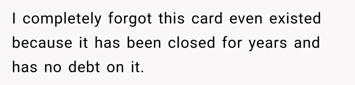 I completely forgot this card even existed because it has been closed for years and has no debt on it.