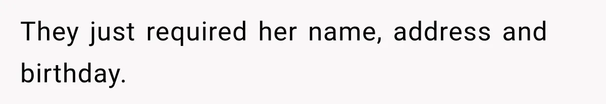 They just required her name, address and birthday.
