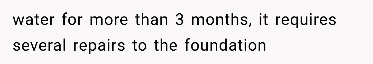 water for more than 3 months, it requires several repairs to the foundation