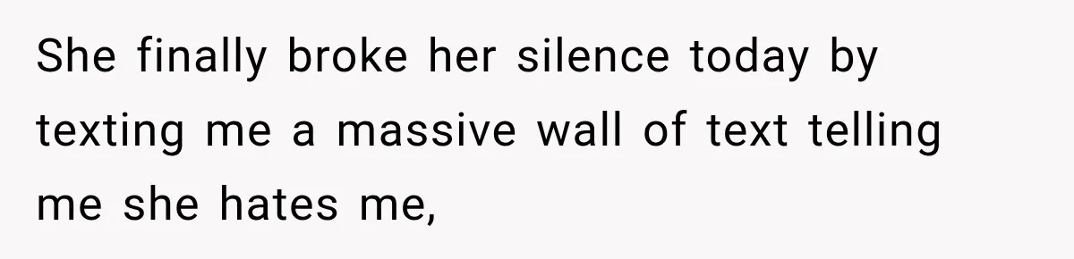 She finally broke her silence today by texting me a massive wall of text telling me she hates me,