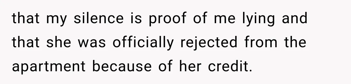 that my silence is proof of me lying and that she was officially rejected from the apartment because of her credit.