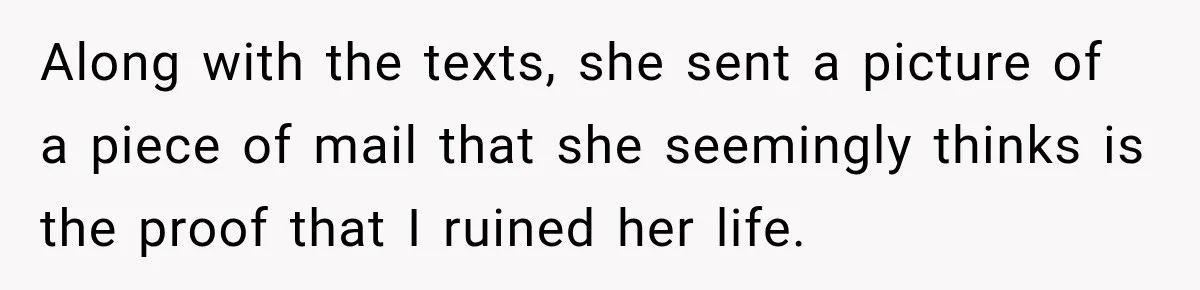 Along with the texts, she sent a picture of a piece of mail that she seemingly thinks is the proof that I ruined her life.