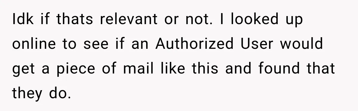 Idk if thats relevant or not. I looked up online to see if an Authorized User would get a piece of mail like this and found that they do.
