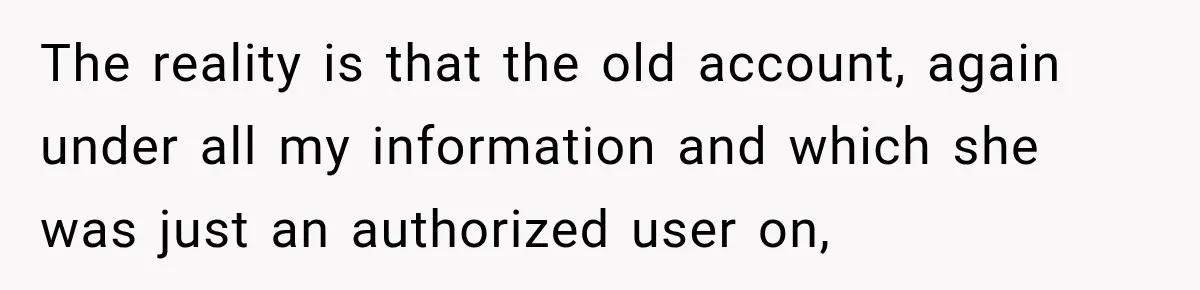 The reality is that the old account, again under all my information and which she was just an authorized user on,